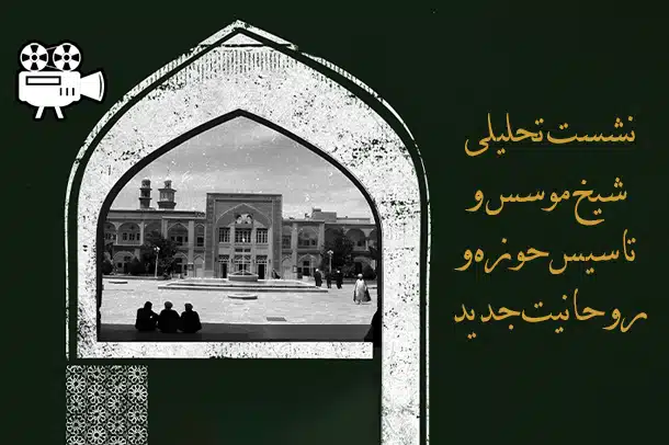 فیلم نشست «شیخ موسس و تاسیس حوزه و روحانیت جدید»
